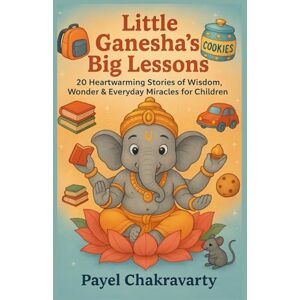 Chakravarty, Payel Little Ganesha’s Big Lessons: 20 Magical Moral Stories That Shape Children’s Hearts and Minds Chakravarty, Payel Little Ganesha’s Big Lessons: 20 Magical Moral Stories That Shape Children’s Hearts and Minds