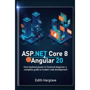 Hargrave, Edith ASP.NET Core 8 and Angular 20: From Backend Power to Frontend Elegance: A Complete Guide to Modern Web Development (The Pragmatic Edith's Guide) Hargrave, Edith ASP.NET Core 8 and Angular 20: From Backend Power to Frontend Elegance: A Complete Guide to Modern Web Development (The Pragmatic Edith's Guide)