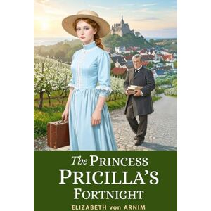 von Arnim, Elizabeth The Princess Priscilla’s Fortnight: 1905 Lighthearted Victorian Classic of Royal Rebellion von Arnim, Elizabeth The Princess Priscilla’s Fortnight: 1905 Lighthearted Victorian Classic of Royal Rebellion