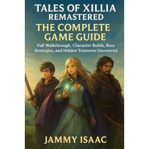 Isaac, Jammy Tales of Xillia Remastered: The Complete Game Guide: Full Walkthrough, Character Builds, Boss Strategies, and Hidden Treasures Uncovered Isaac, Jammy Tales of Xillia Remastered: The Complete Game Guide: Full Walkthrough, Character Builds, Boss Strategies, and Hidden Treasures Uncovered