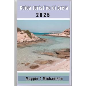 Michaelson, Maggie O Guida turistica di Creta 2025: Trova la tua fuga perfetta e crea ricordi indimenticabili Michaelson, Maggie O Guida turistica di Creta 2025: Trova la tua fuga perfetta e crea ricordi indimenticabili