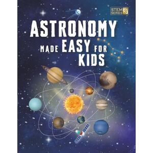 Adams, Jonathan Astronomy Made Easy For Kids: A Complete STEM Guide for Ages 8–14 with Fun Space Facts on Planets, Stars, and the Universe for Home & School Learning: 3 (Smart STEM Made Easy for Kids) Adams, Jonathan Astronomy Made Easy For Kids: A Complete STEM Guide for Ages 8–14 with Fun Space Facts on Planets, Stars, and the Universe for Home & School Learning: 3 (Smart STEM Made Easy for Kids)