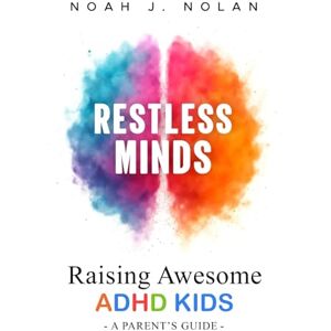 Nolan, Noah J. Restless Minds: Raising Awesome ADHD Kids – A Parent’s Guide Nolan, Noah J. Restless Minds: Raising Awesome ADHD Kids – A Parent’s Guide