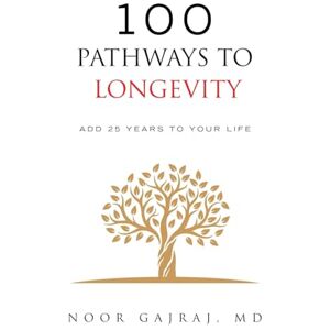Gajraj MD, Noor 100 PATHWAYS TO LONGEVITY: Add 25 Years To Your Life Gajraj MD, Noor 100 PATHWAYS TO LONGEVITY: Add 25 Years To Your Life