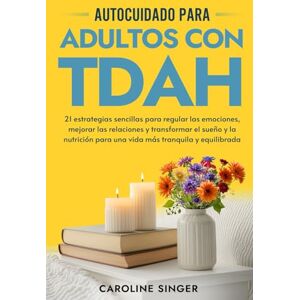 Singer, Caroline Autocuidado para Adultos con TDAH: 21 estrategias sencillas para regular las emociones, mejorar las relaciones y transformar el sueño y la nutrición ... (The ADHD Success Toolkit for Adults) Singer, Caroline Autocuidado para Adultos con TDAH: 21 estrategias sencillas para regular las emociones, mejorar las relaciones y transformar el sueño y la nutrición ... (The ADHD Success Toolkit for Adults)