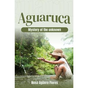 Agüero Flores, Nena AGUARUCA: MYSTERY OF THE UNKNOWN Agüero Flores, Nena AGUARUCA: MYSTERY OF THE UNKNOWN