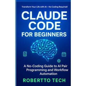 tech, robertto CLAUDE CODE FOR BEGINNERS: A NO-CODING GUIDE TO AI PAIR PROGRAMMING AND WORKFLOW AUTOMATION tech, robertto CLAUDE CODE FOR BEGINNERS: A NO-CODING GUIDE TO AI PAIR PROGRAMMING AND WORKFLOW AUTOMATION