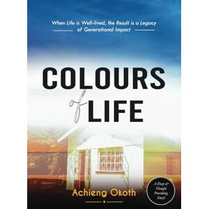 Okoth, Achieng Colours of Life: A True Story of Determination, Happiness, Pain, Hope & Generational Transition Okoth, Achieng Colours of Life: A True Story of Determination, Happiness, Pain, Hope & Generational Transition