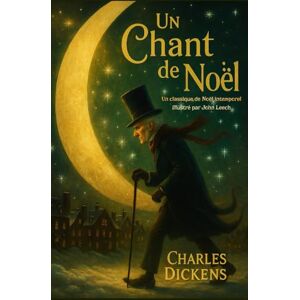 Dickens, Charles Un chant de Noël Un classique de Noël intemporel Illustré par John Leech Dickens, Charles Un chant de Noël Un classique de Noël intemporel Illustré par John Leech
