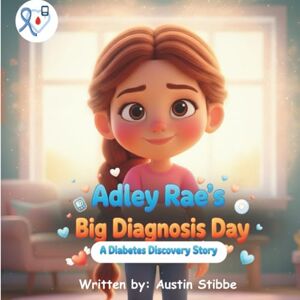 Stibbe, Austin Adley Rae’s Big Diagnosis Day: A Diabetes Discovery Story Stibbe, Austin Adley Rae’s Big Diagnosis Day: A Diabetes Discovery Story
