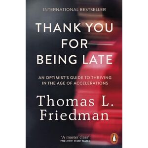 Friedman, Thomas L. Thank You for Being Late: An Optimist's Guide to Thriving in the Age of Accelerations Friedman, Thomas L. Thank You for Being Late: An Optimist's Guide to Thriving in the Age of Accelerations