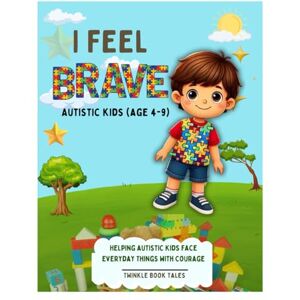 TALES, TWINKLE BOOK I FEEL BRAVE Autistic Kids (AGE 4-9): Helping Autistic Kids Face Everyday things with Courage -Workbook Guide Day to Day Self Confidence, Strategy Builder TALES, TWINKLE BOOK I FEEL BRAVE Autistic Kids (AGE 4-9): Helping Autistic Kids Face Everyday things with Courage -Workbook Guide Day to Day Self Confidence, Strategy Builder