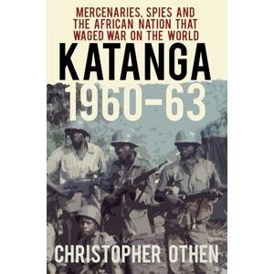 Othen, Christopher Katanga 1960-63: Mercenaries, Spies and the African Nation that Waged War on the World Othen, Christopher Katanga 1960-63: Mercenaries, Spies and the African Nation that Waged War on the World