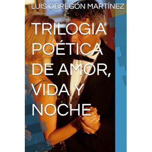 OBREGÓN MARTÍNEZ, LUIS RAMÓN TRILOGIA POÉTICA DE AMOR, VIDA Y NOCHE OBREGÓN MARTÍNEZ, LUIS RAMÓN TRILOGIA POÉTICA DE AMOR, VIDA Y NOCHE