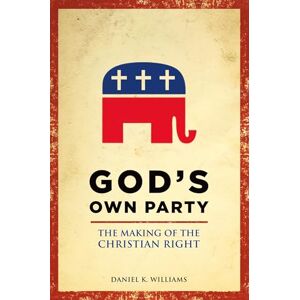 Williams, Daniel K. God's Own Party: The Making Of The Christian Right Williams, Daniel K. God's Own Party: The Making Of The Christian Right