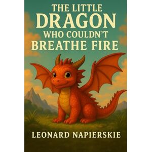 Napierskie, Leonard The Little Dragon Who Couldn't Breathe Fire Napierskie, Leonard The Little Dragon Who Couldn't Breathe Fire