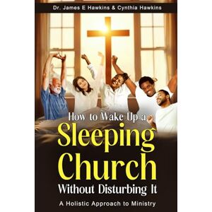 Hawkins, Dr James E. How To Wake Up a Sleeping Church Without Disturbing It: A Holistic Approach to Ministry Hawkins, Dr James E. How To Wake Up a Sleeping Church Without Disturbing It: A Holistic Approach to Ministry