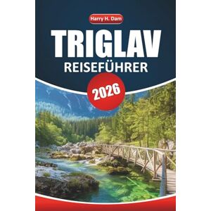Dam, Harry H. Triglav Reiseführer 2026: Erkunden Sie Sloweniens Nationalparks, Wanderwege und Alpendörfer für Ihre nächste Bergreise Dam, Harry H. Triglav Reiseführer 2026: Erkunden Sie Sloweniens Nationalparks, Wanderwege und Alpendörfer für Ihre nächste Bergreise