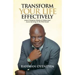 Oyeneyin, Rahman TRANSFORM YOUR LIFE EFFECTIVELY: Create a Prosperous Mindset and Achieve Good Success by Acting on the Word of God Oyeneyin, Rahman TRANSFORM YOUR LIFE EFFECTIVELY: Create a Prosperous Mindset and Achieve Good Success by Acting on the Word of God