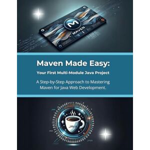 Parvin, R. Maven Made Easy: Your First Multi-Module Java Project: A Step-by-Step Approach to Mastering Maven for Java Web Development Parvin, R. Maven Made Easy: Your First Multi-Module Java Project: A Step-by-Step Approach to Mastering Maven for Java Web Development