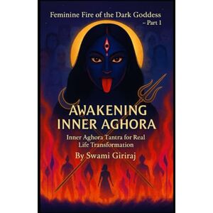 Giriraj, Swami Feminine Fire of the Dark Goddess – Part 1: AWAKENING INNER AGHORA Giriraj, Swami Feminine Fire of the Dark Goddess – Part 1: AWAKENING INNER AGHORA