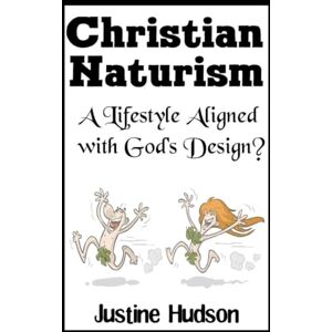 Hudson, Justine Christian Naturism: A Lifestyle Aligned with God's Design? (The Christian Nudist) Hudson, Justine Christian Naturism: A Lifestyle Aligned with God's Design? (The Christian Nudist)