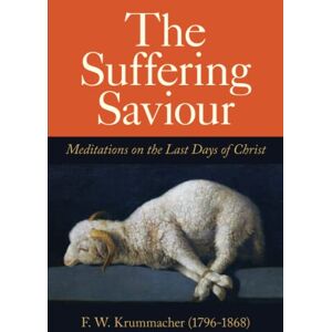 Krummacher, F W The Suffering Saviour: Meditations on the Last Days of Christ Krummacher, F W The Suffering Saviour: Meditations on the Last Days of Christ