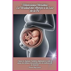 Cancel, Santos Rey “ Silenciosas Heridas: La Verdad del Aborto a la Luz de la Fe”: Cómo la Iglesia Católica defiende la vida y sana las almas marcadas por la cultura de la muerte Cancel, Santos Rey “ Silenciosas Heridas: La Verdad del Aborto a la Luz de la Fe”: Cómo la Iglesia Católica defiende la vida y sana las almas marcadas por la cultura de la muerte