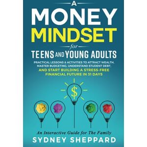 Sheppard, Sydney Money Mindset for Teens and Young Adults: Practical Lessons and Activities to Attract Wealth, Master Budgeting, Understand Student Debt, and Start ... Future in 31 Days (You Are Your Mindset) Sheppard, Sydney Money Mindset for Teens and Young Adults: Practical Lessons and Activities to Attract Wealth, Master Budgeting, Understand Student Debt, and Start ... Future in 31 Days (You Are Your Mindset)
