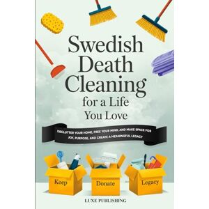 Luxe Swedish Death Cleaning For A Life You Love: Declutter Your Home, Free Your Mind, and Make Space for Joy, Purpose, and Create a Meaningful Legacy Luxe Swedish Death Cleaning For A Life You Love: Declutter Your Home, Free Your Mind, and Make Space for Joy, Purpose, and Create a Meaningful Legacy
