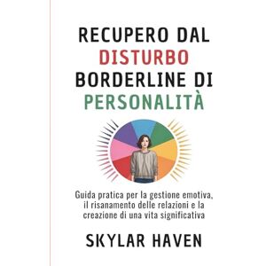 Haven, Skylar Recupero dal disturbo borderline di personalità: Guida pratica per la gestione emotiva, il risanamento delle relazioni e la creazione di una vita significativa Haven, Skylar Recupero dal disturbo borderline di personalità: Guida pratica per la gestione emotiva, il risanamento delle relazioni e la creazione di una vita significativa