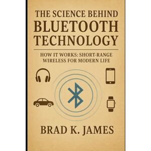 James, Brad k. The Science Behind Bluetooth Technology: How It Works: Short-Range Wireless for Modern Life (HOW SCIENCE, TECHNOLOGY AND ENGINEERING WORKS) James, Brad k. The Science Behind Bluetooth Technology: How It Works: Short-Range Wireless for Modern Life (HOW SCIENCE, TECHNOLOGY AND ENGINEERING WORKS)