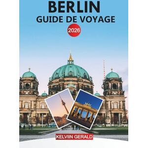 GERALD, KELVIN BERLIN Guide de voyage 2026: Découvrez les principales attractions, la cuisine locale et des itinéraires détaillés à travers la capitale animée de l'Allemagne GERALD, KELVIN BERLIN Guide de voyage 2026: Découvrez les principales attractions, la cuisine locale et des itinéraires détaillés à travers la capitale animée de l'Allemagne