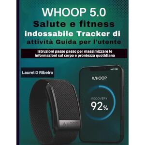 Ribeiro, Laurel D WHOOP 5.0 Salute e fitness indossabile Tracker di attività Guida per l'utente: Istruzioni passo passo per massimizzare le informazioni sul corpo e prontezza quotidiana Ribeiro, Laurel D WHOOP 5.0 Salute e fitness indossabile Tracker di attività Guida per l'utente: Istruzioni passo passo per massimizzare le informazioni sul corpo e prontezza quotidiana