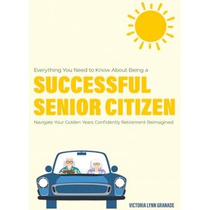 Granade, Victoria Lynn Everything you need to know about being a Successful Senior Citizen: Navigate Your Golden Years Confidently Granade, Victoria Lynn Everything you need to know about being a Successful Senior Citizen: Navigate Your Golden Years Confidently
