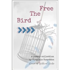 Virginia Guarddon, Wildwood Writer Free The Bird: Poetry Virginia Guarddon, Wildwood Writer Free The Bird: Poetry
