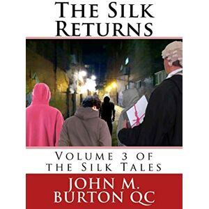 Burton QC, Mr John M. The Silk Returns: Volume 3 of the Silk Tales Burton QC, Mr John M. The Silk Returns: Volume 3 of the Silk Tales