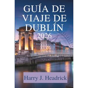 Headrick, Harry J. Guía de viaje de Dublín 2026: Descubra la vibrante cultura y la rica historia de Irlanda. Headrick, Harry J. Guía de viaje de Dublín 2026: Descubra la vibrante cultura y la rica historia de Irlanda.