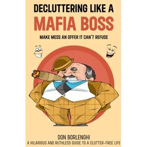 Fasano, Marcio Borlenghi Decluttering Like a Mafia Boss: Make Mess an Offer it Can't Refuse: A Hilarious and Ruthless Guide to a Clutter-Free Life Fasano, Marcio Borlenghi Decluttering Like a Mafia Boss: Make Mess an Offer it Can't Refuse: A Hilarious and Ruthless Guide to a Clutter-Free Life