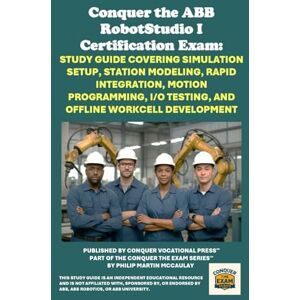 McCaulay, Philip Martin Conquer the ABB RobotStudio I Certification Exam: Study Guide Covering Simulation Setup, Station Modeling, RAPID Integration, Motion Programming, I/O ... the Robotics Certification Exams Series) McCaulay, Philip Martin Conquer the ABB RobotStudio I Certification Exam: Study Guide Covering Simulation Setup, Station Modeling, RAPID Integration, Motion Programming, I/O ... the Robotics Certification Exams Series)