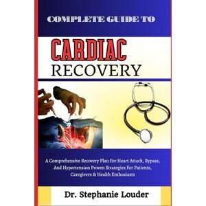 LOUDER, DR. STEPHANIE COMPLETE GUIDE TO CARDIAC RECOVERY: A Comprehensive Recovery Plan For Heart Attack, Bypass, And Hypertension Proven Strategies For Patients, Caregivers & Health Enthusiasts LOUDER, DR. STEPHANIE COMPLETE GUIDE TO CARDIAC RECOVERY: A Comprehensive Recovery Plan For Heart Attack, Bypass, And Hypertension Proven Strategies For Patients, Caregivers & Health Enthusiasts