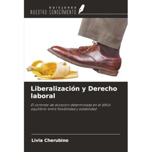 Cherubino, Livia Liberalización y Derecho laboral: El contrato de duración determinada en el difícil equilibrio entre flexibilidad y estabilidad Cherubino, Livia Liberalización y Derecho laboral: El contrato de duración determinada en el difícil equilibrio entre flexibilidad y estabilidad