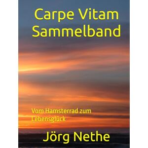 Nethe, Jörg Carpe Vitam Sammelband: Vom Hamsterrad zum Lebensglück Nethe, Jörg Carpe Vitam Sammelband: Vom Hamsterrad zum Lebensglück