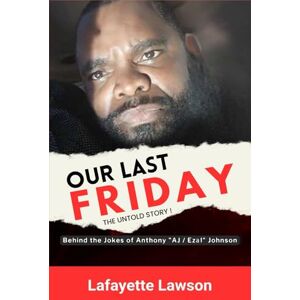 Lawson, Lafayette Our Last Friday The Untold Story!: Behind The Jokes Of Anthony AJ Ezal Johnson Lawson, Lafayette Our Last Friday The Untold Story!: Behind The Jokes Of Anthony AJ Ezal Johnson