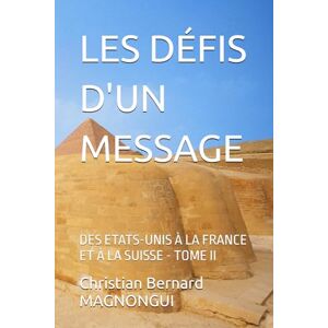 MAGNONGUI, Christian Bernard LES DÉFIS D'UN MESSAGE: DES ETATS-UNIS À LA FRANCE ET À LA SUISSE TOME II (Les Mystères des Pyramides Résolus : Les Solutions Scientifiques aux ... Terrestre et au changement climati) MAGNONGUI, Christian Bernard LES DÉFIS D'UN MESSAGE: DES ETATS-UNIS À LA FRANCE ET À LA SUISSE TOME II (Les Mystères des Pyramides Résolus : Les Solutions Scientifiques aux ... Terrestre et au changement climati)