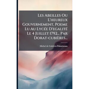 Cubières-Palmã(c)Zeaux, Michel de Les Abeilles Ou L'heureux Gouvernement, Poeme Lu Au LycÃ(c)e D'egalitÃ(c) Le 4 Juillet 1792... Par Dorat-cubières... Cubières-Palmã(c)Zeaux, Michel de Les Abeilles Ou L'heureux Gouvernement, Poeme Lu Au LycÃ(c)e D'egalitÃ(c) Le 4 Juillet 1792... Par Dorat-cubières...