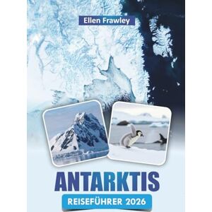 Frawley, Ellen ANTARKTIS REISEFÜHRER 2026: Entdecken Sie malerische Landschaften, Begegnungen mit Wildtieren, Gletscherkreuzfahrten und wichtige Reisetipps für den Besuch des Weißen Kontinents Frawley, Ellen ANTARKTIS REISEFÜHRER 2026: Entdecken Sie malerische Landschaften, Begegnungen mit Wildtieren, Gletscherkreuzfahrten und wichtige Reisetipps für den Besuch des Weißen Kontinents