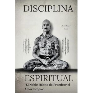 Auñón, Alberto Bosquet DISCIPLINA ESPIRITUAL: "El Noble Hábito de Practicar el Amor Propio" (El Estoico Tatuado) Auñón, Alberto Bosquet DISCIPLINA ESPIRITUAL: "El Noble Hábito de Practicar el Amor Propio" (El Estoico Tatuado)