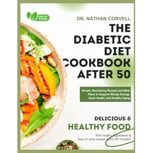 Corvell, Dr. Nathan THE DIABETIC DIET COOKBOOK AFTER 50: Simple, Nourishing Recipes and Meal Plans to Support Steady Energy, Heart Health, and Healthy Aging Corvell, Dr. Nathan THE DIABETIC DIET COOKBOOK AFTER 50: Simple, Nourishing Recipes and Meal Plans to Support Steady Energy, Heart Health, and Healthy Aging