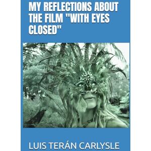 TERÁN CARLYSLE, LUIS MY REFLECTIONS ABOUT THE FILM "WITH EYES CLOSED TERÁN CARLYSLE, LUIS MY REFLECTIONS ABOUT THE FILM "WITH EYES CLOSED